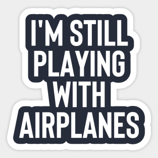 I'm Still Playing With Airplanes - Funny Gift For Pilot #1 Sticker